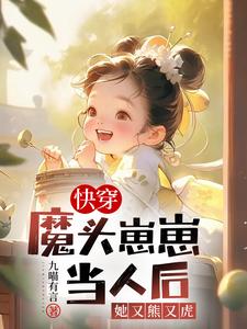 快穿:魔头崽崽当人后她又熊又虎小说